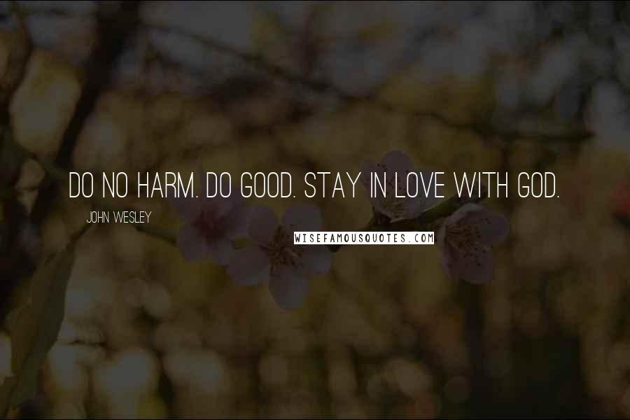 John Wesley Quotes: Do no harm. Do good. Stay in love with God.