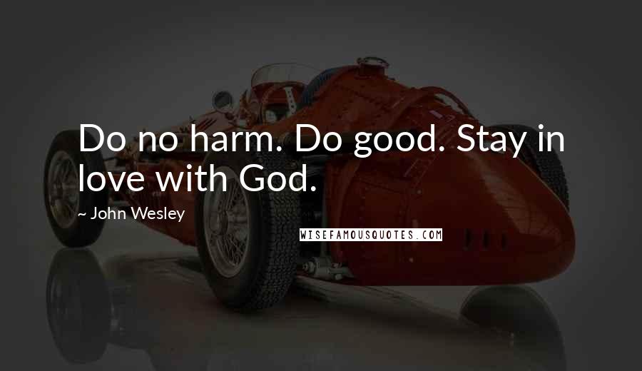 John Wesley Quotes: Do no harm. Do good. Stay in love with God.