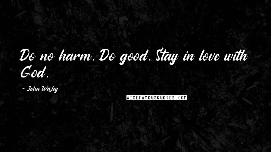 John Wesley Quotes: Do no harm. Do good. Stay in love with God.