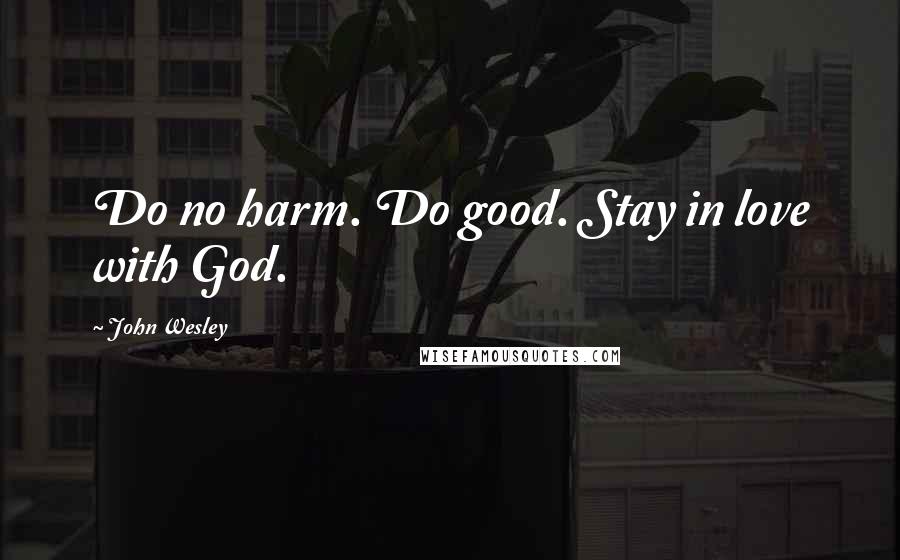 John Wesley Quotes: Do no harm. Do good. Stay in love with God.