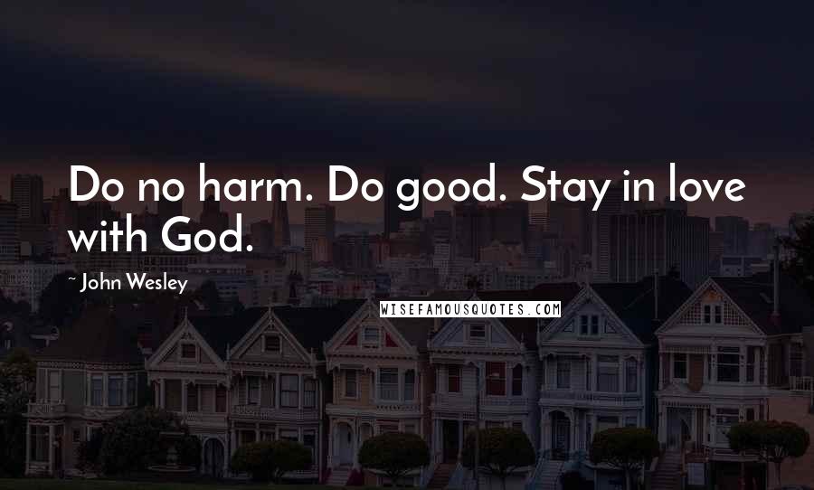 John Wesley Quotes: Do no harm. Do good. Stay in love with God.