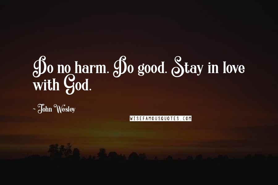 John Wesley Quotes: Do no harm. Do good. Stay in love with God.