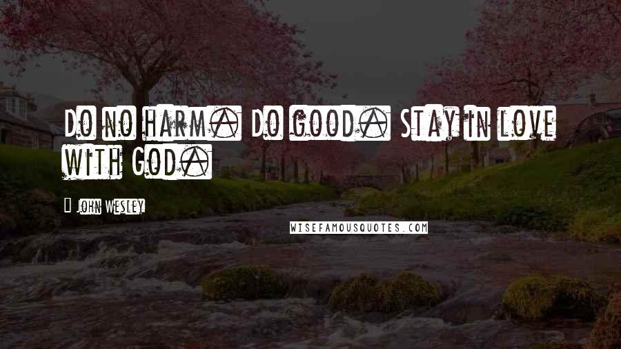 John Wesley Quotes: Do no harm. Do good. Stay in love with God.