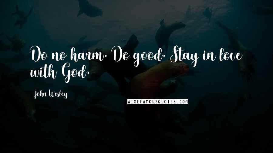 John Wesley Quotes: Do no harm. Do good. Stay in love with God.