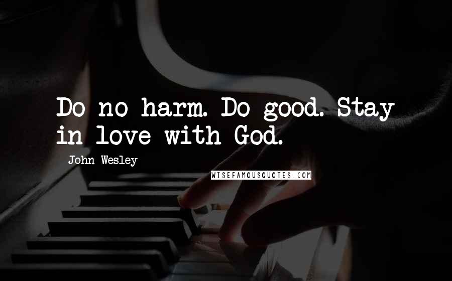 John Wesley Quotes: Do no harm. Do good. Stay in love with God.