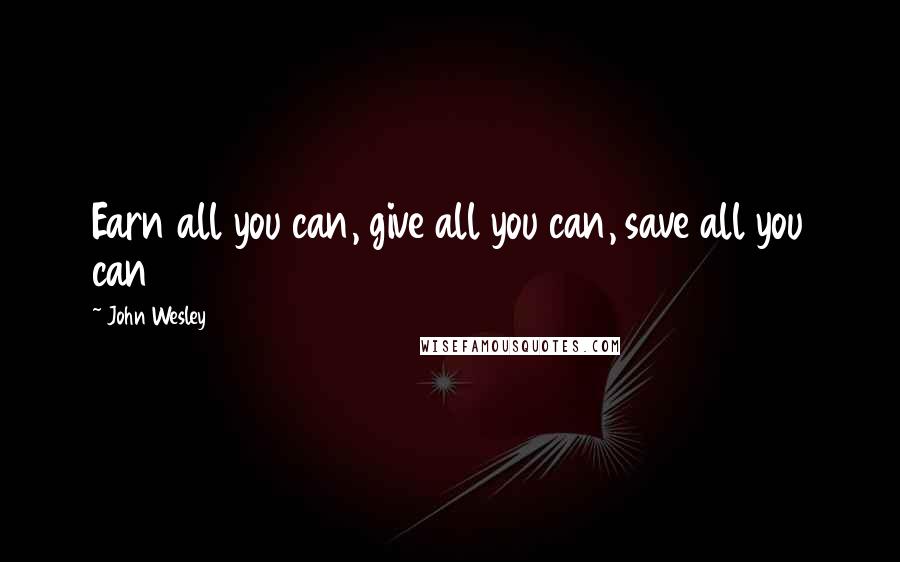 John Wesley Quotes: Earn all you can, give all you can, save all you can