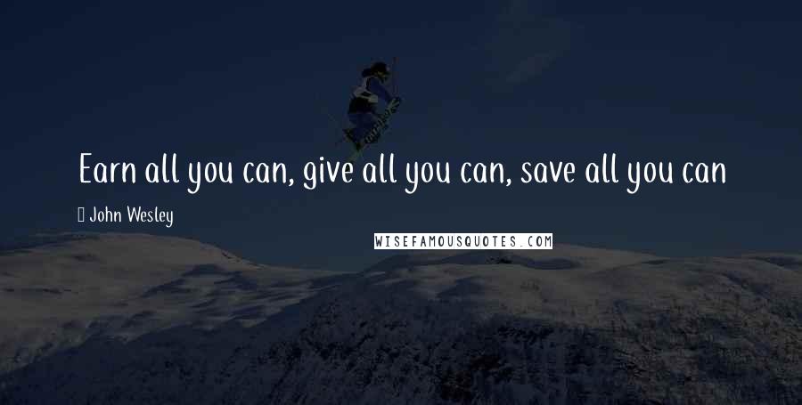 John Wesley Quotes: Earn all you can, give all you can, save all you can