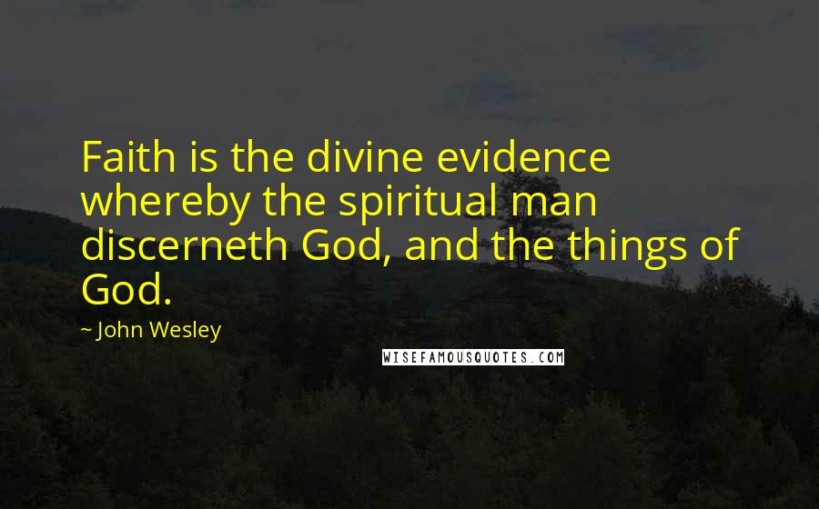 John Wesley Quotes: Faith is the divine evidence whereby the spiritual man discerneth God, and the things of God.