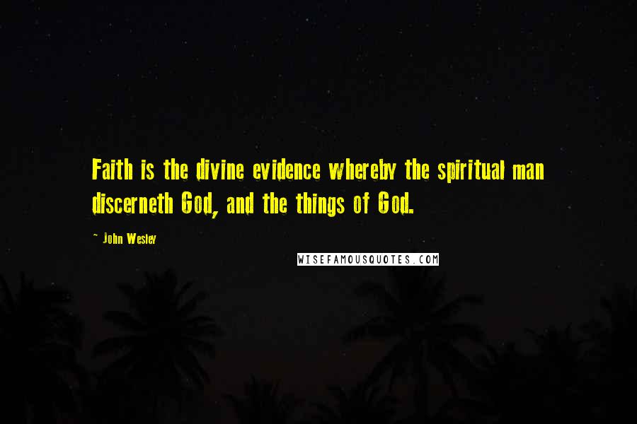 John Wesley Quotes: Faith is the divine evidence whereby the spiritual man discerneth God, and the things of God.