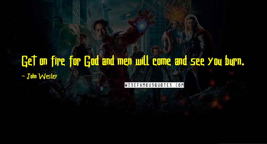 John Wesley Quotes: Get on fire for God and men will come and see you burn.