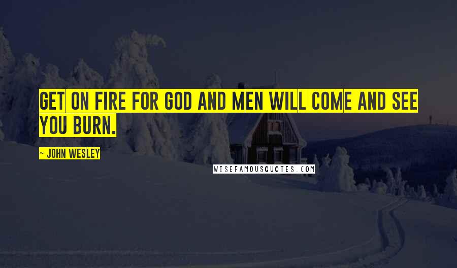 John Wesley Quotes: Get on fire for God and men will come and see you burn.