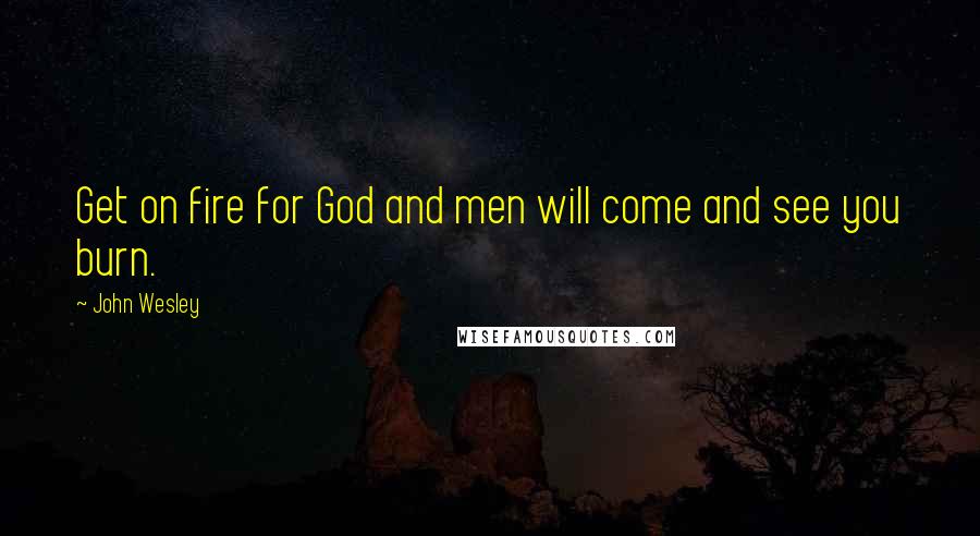 John Wesley Quotes: Get on fire for God and men will come and see you burn.