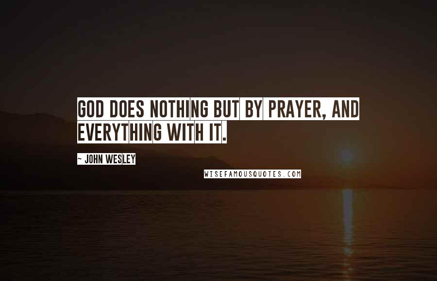 John Wesley Quotes: God does nothing but by prayer, and everything with it.