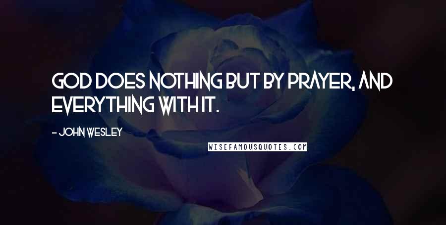 John Wesley Quotes: God does nothing but by prayer, and everything with it.
