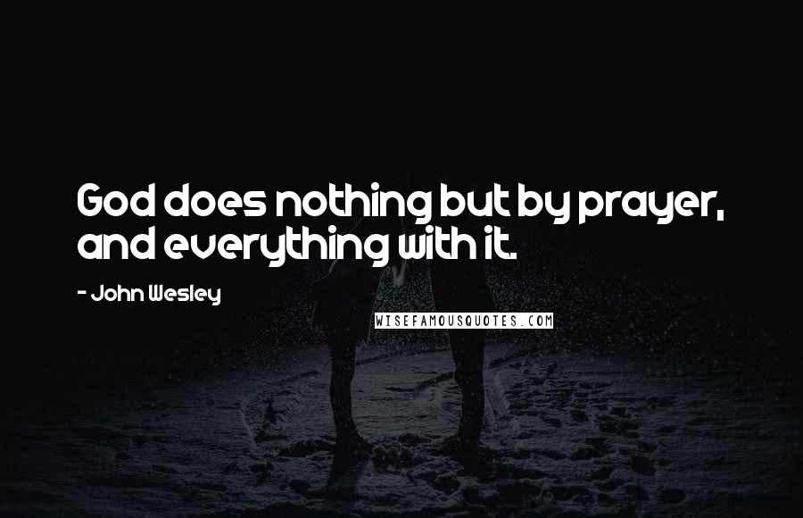 John Wesley Quotes: God does nothing but by prayer, and everything with it.