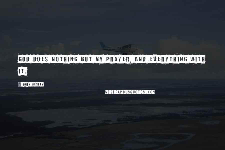 John Wesley Quotes: God does nothing but by prayer, and everything with it.