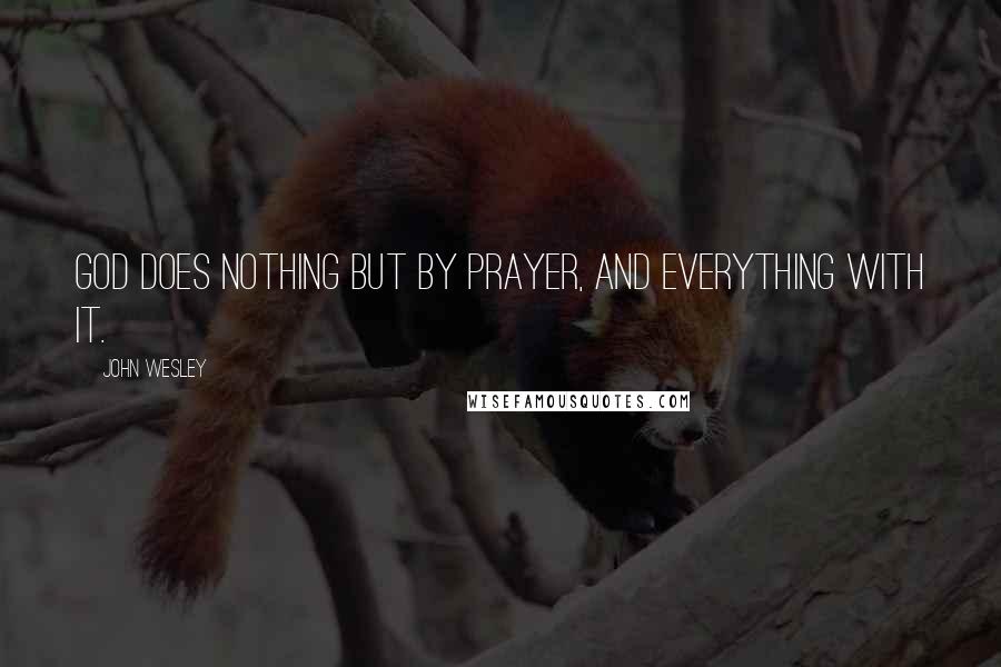 John Wesley Quotes: God does nothing but by prayer, and everything with it.