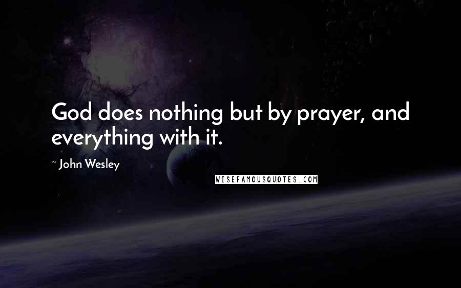 John Wesley Quotes: God does nothing but by prayer, and everything with it.