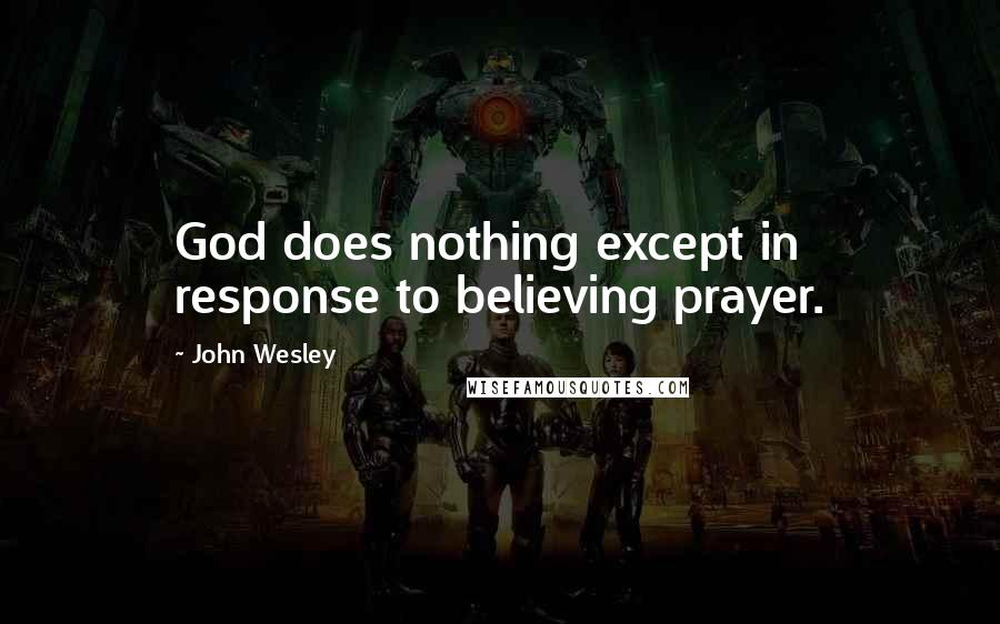 John Wesley Quotes: God does nothing except in response to believing prayer.