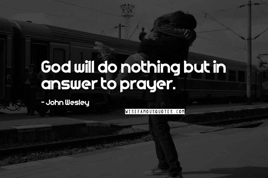 John Wesley Quotes: God will do nothing but in answer to prayer.