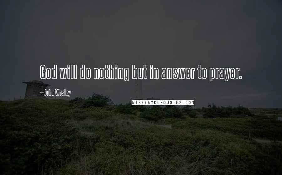 John Wesley Quotes: God will do nothing but in answer to prayer.