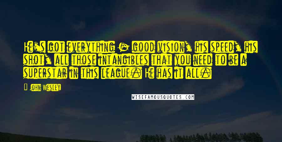 John Wesley Quotes: He's got everything - good vision, his speed, his shot, all those intangibles that you need to be a superstar in this league. He has it all.