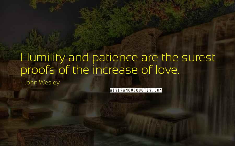 John Wesley Quotes: Humility and patience are the surest proofs of the increase of love.