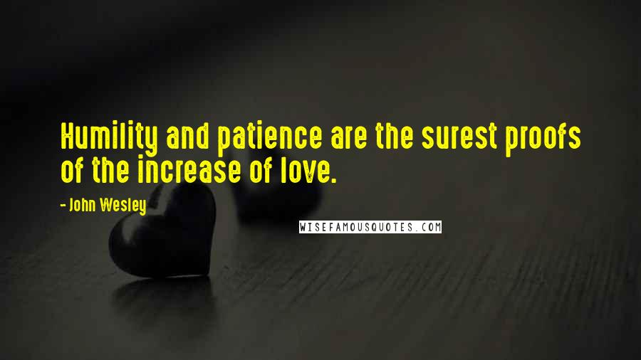 John Wesley Quotes: Humility and patience are the surest proofs of the increase of love.