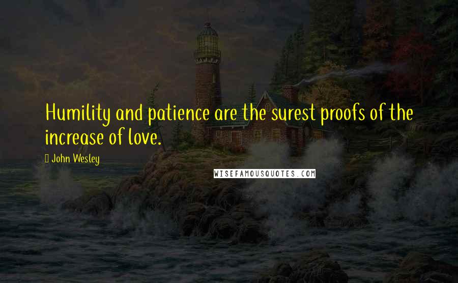 John Wesley Quotes: Humility and patience are the surest proofs of the increase of love.