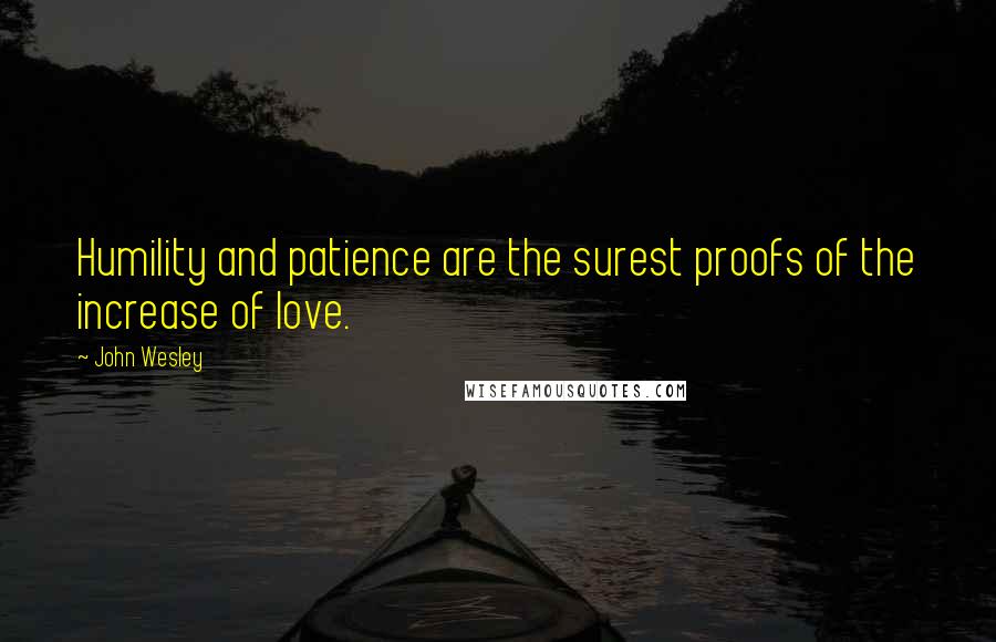 John Wesley Quotes: Humility and patience are the surest proofs of the increase of love.