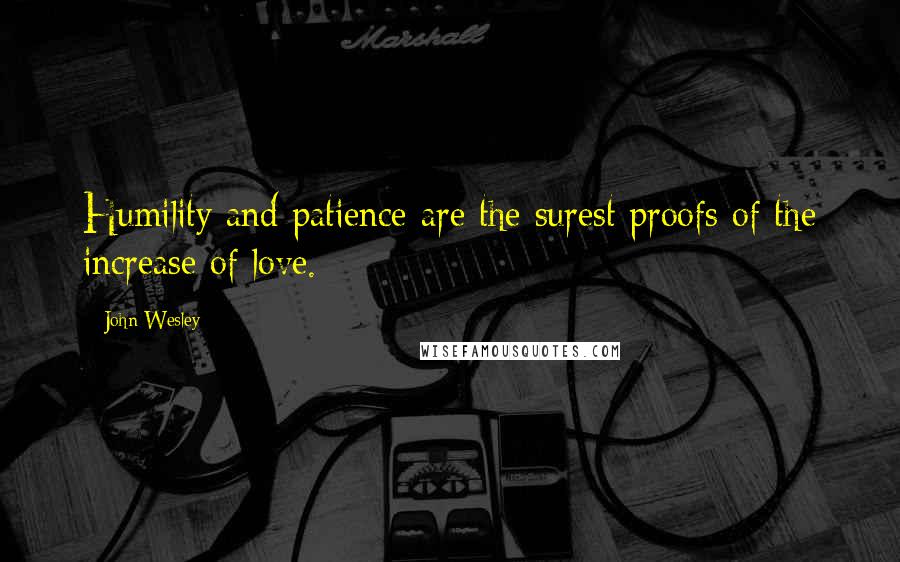 John Wesley Quotes: Humility and patience are the surest proofs of the increase of love.