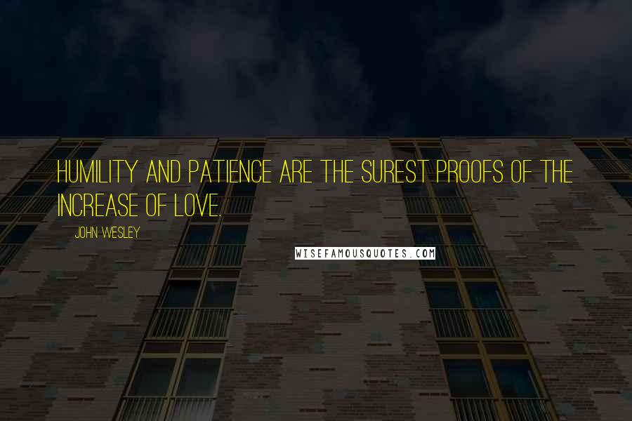 John Wesley Quotes: Humility and patience are the surest proofs of the increase of love.
