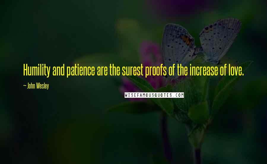 John Wesley Quotes: Humility and patience are the surest proofs of the increase of love.