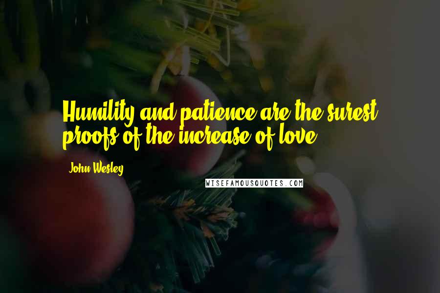 John Wesley Quotes: Humility and patience are the surest proofs of the increase of love.