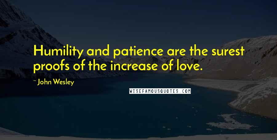 John Wesley Quotes: Humility and patience are the surest proofs of the increase of love.