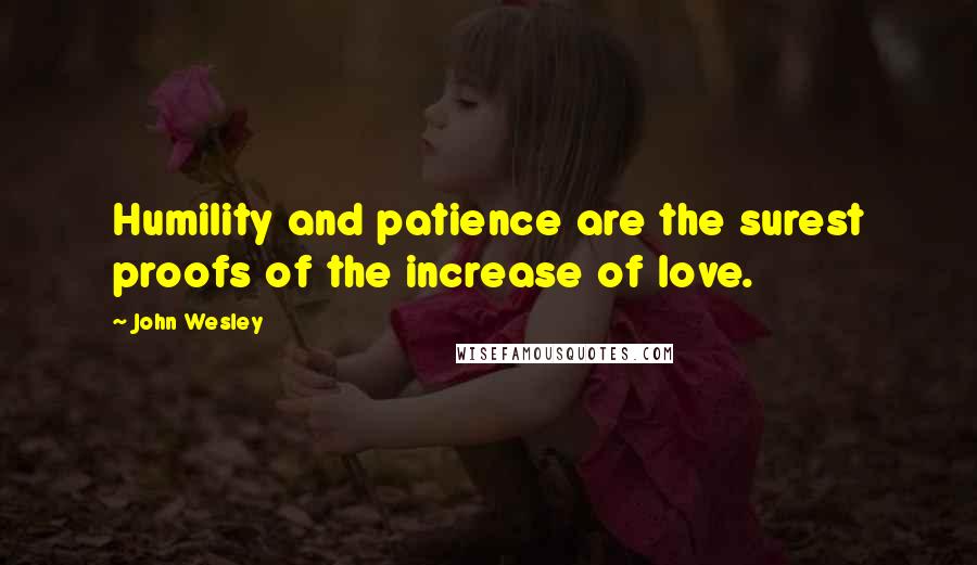 John Wesley Quotes: Humility and patience are the surest proofs of the increase of love.