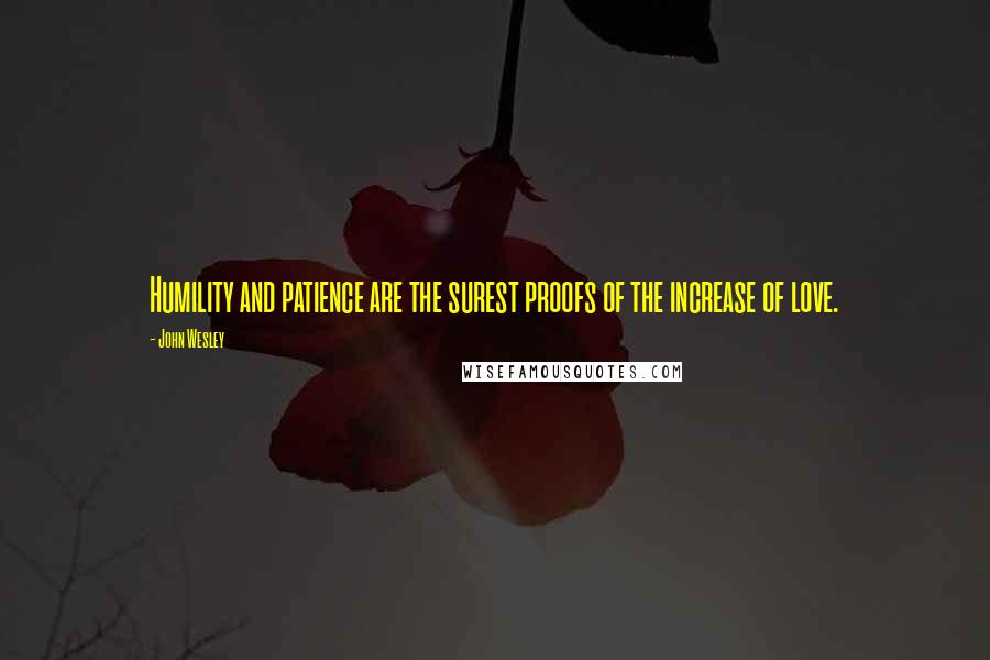 John Wesley Quotes: Humility and patience are the surest proofs of the increase of love.