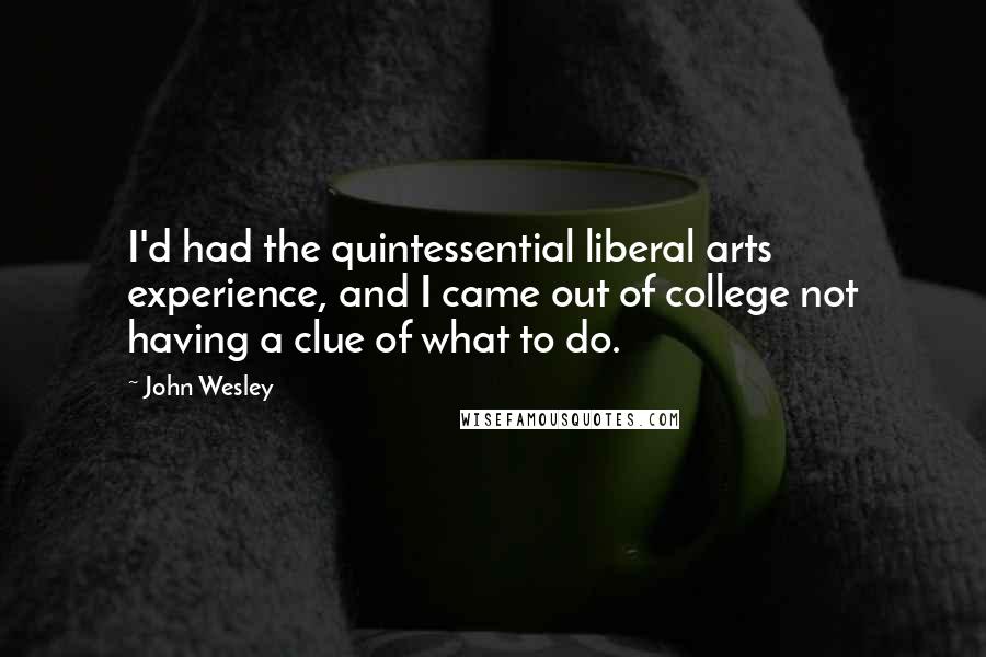 John Wesley Quotes: I'd had the quintessential liberal arts experience, and I came out of college not having a clue of what to do.