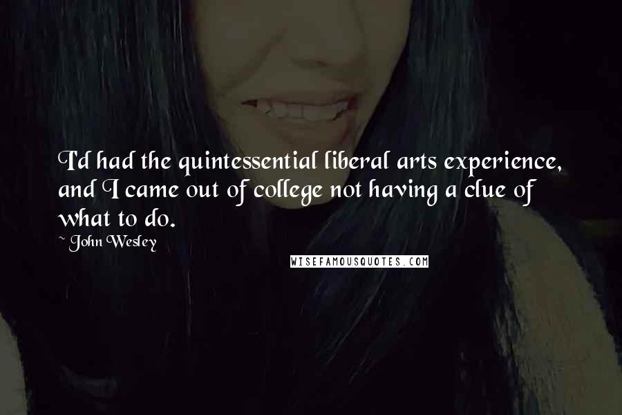 John Wesley Quotes: I'd had the quintessential liberal arts experience, and I came out of college not having a clue of what to do.