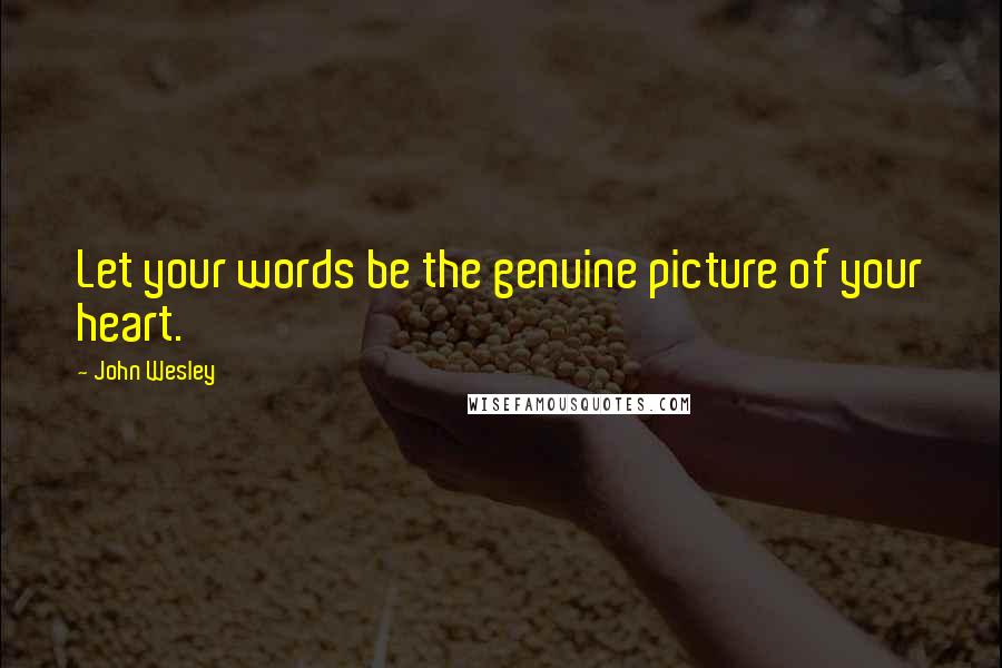 John Wesley Quotes: Let your words be the genuine picture of your heart.