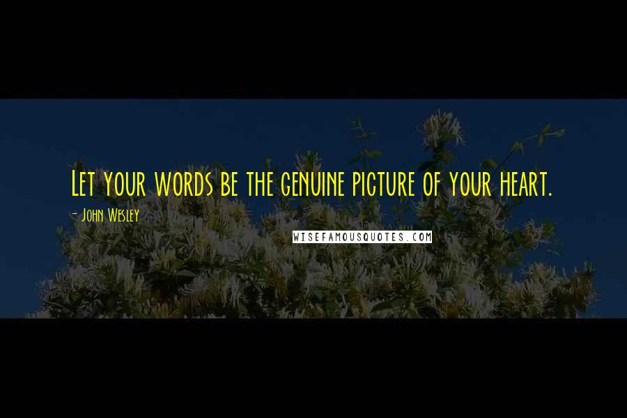 John Wesley Quotes: Let your words be the genuine picture of your heart.