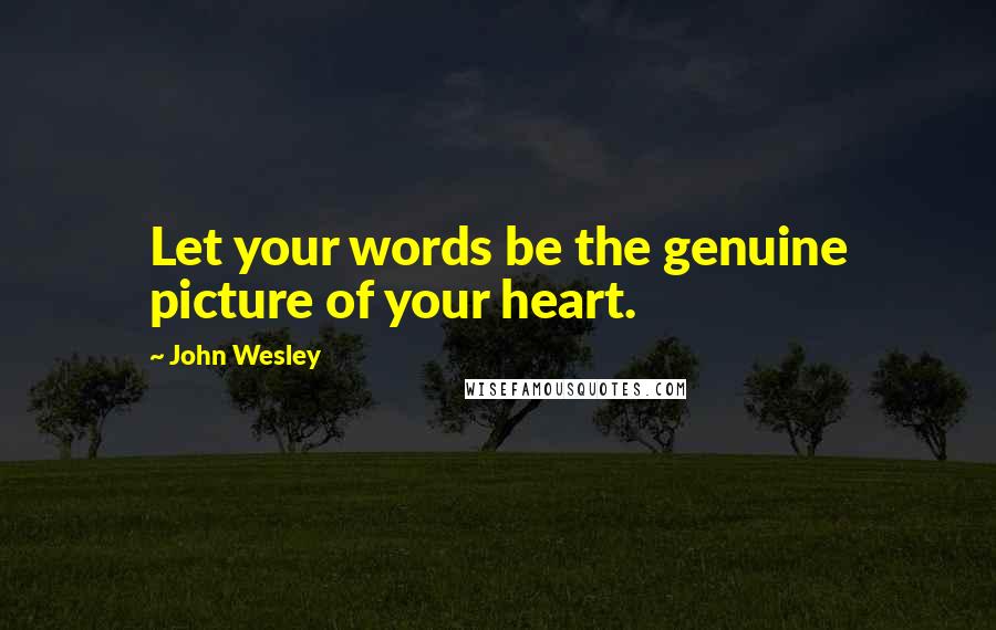 John Wesley Quotes: Let your words be the genuine picture of your heart.