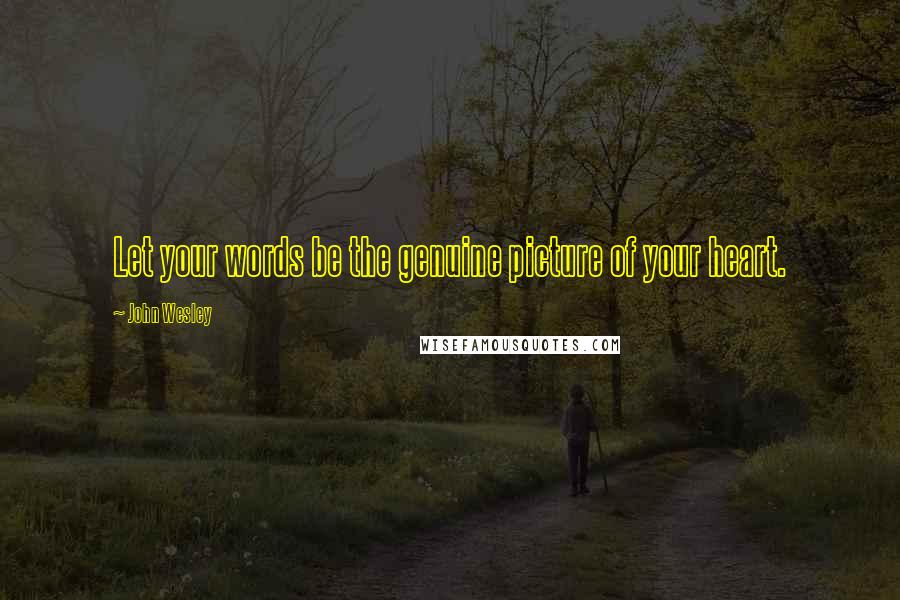 John Wesley Quotes: Let your words be the genuine picture of your heart.