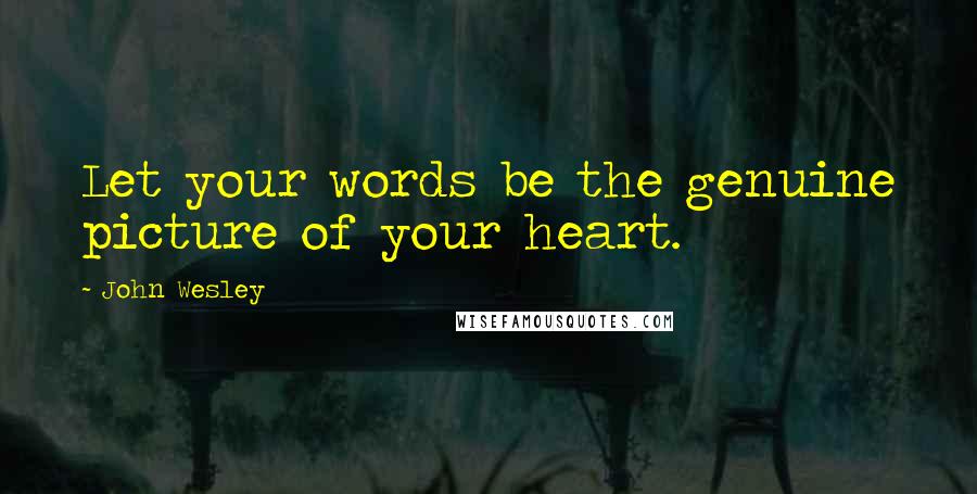 John Wesley Quotes: Let your words be the genuine picture of your heart.