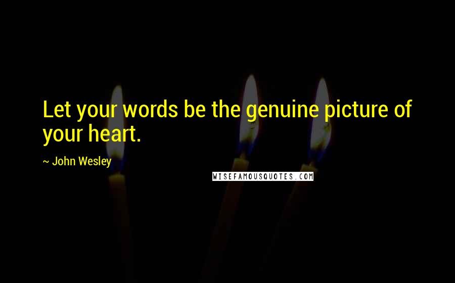 John Wesley Quotes: Let your words be the genuine picture of your heart.