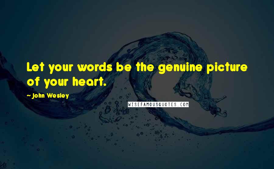 John Wesley Quotes: Let your words be the genuine picture of your heart.