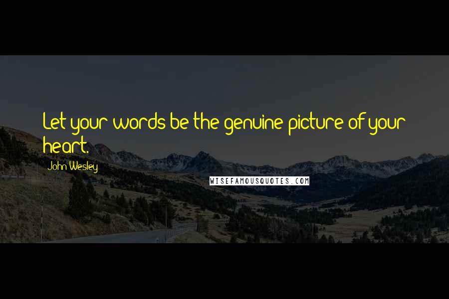 John Wesley Quotes: Let your words be the genuine picture of your heart.