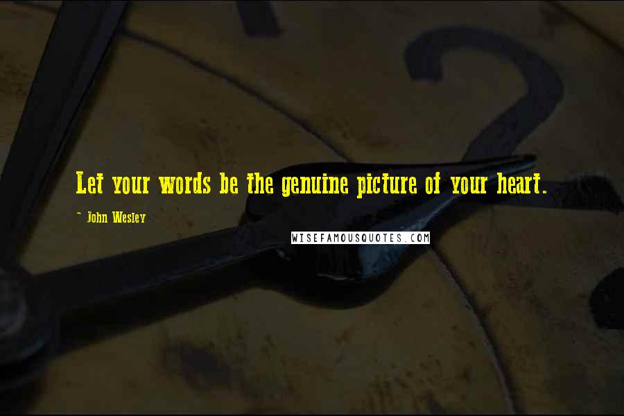 John Wesley Quotes: Let your words be the genuine picture of your heart.