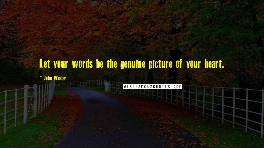 John Wesley Quotes: Let your words be the genuine picture of your heart.