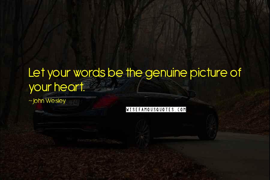 John Wesley Quotes: Let your words be the genuine picture of your heart.